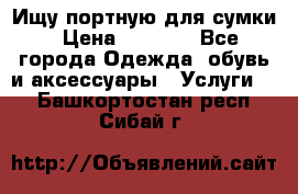 Ищу портную для сумки › Цена ­ 1 000 - Все города Одежда, обувь и аксессуары » Услуги   . Башкортостан респ.,Сибай г.